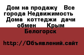 Дом на продажу - Все города Недвижимость » Дома, коттеджи, дачи обмен   . Крым,Белогорск